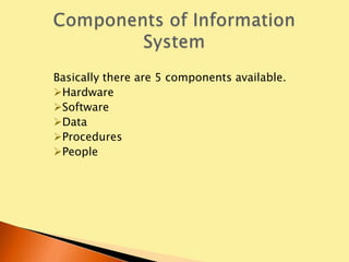 Basically there are 5 components available.
Hardware
Software
Data
Procedures
People
 