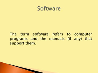 The term software refers to computer
programs and the manuals (if any) that
support them.
 