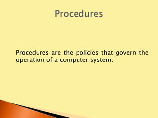 Procedures are the policies that govern the
operation of a computer system.
 