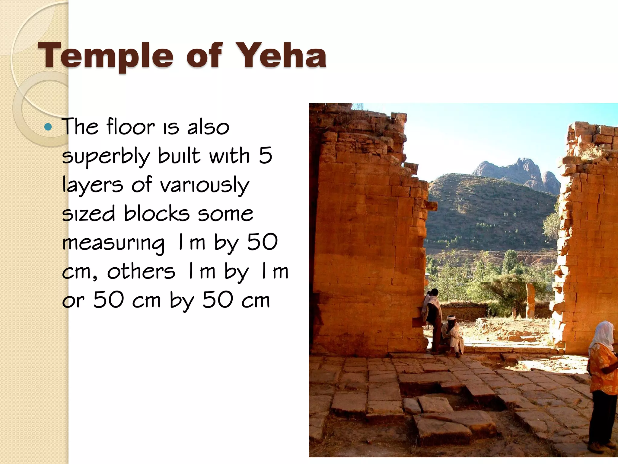 Temple of Yeha
 The floor is also
superbly built with 5
layers of variously
sized blocks some
measuring 1m by 50
cm, others 1m by 1m
or 50 cm by 50 cm
 