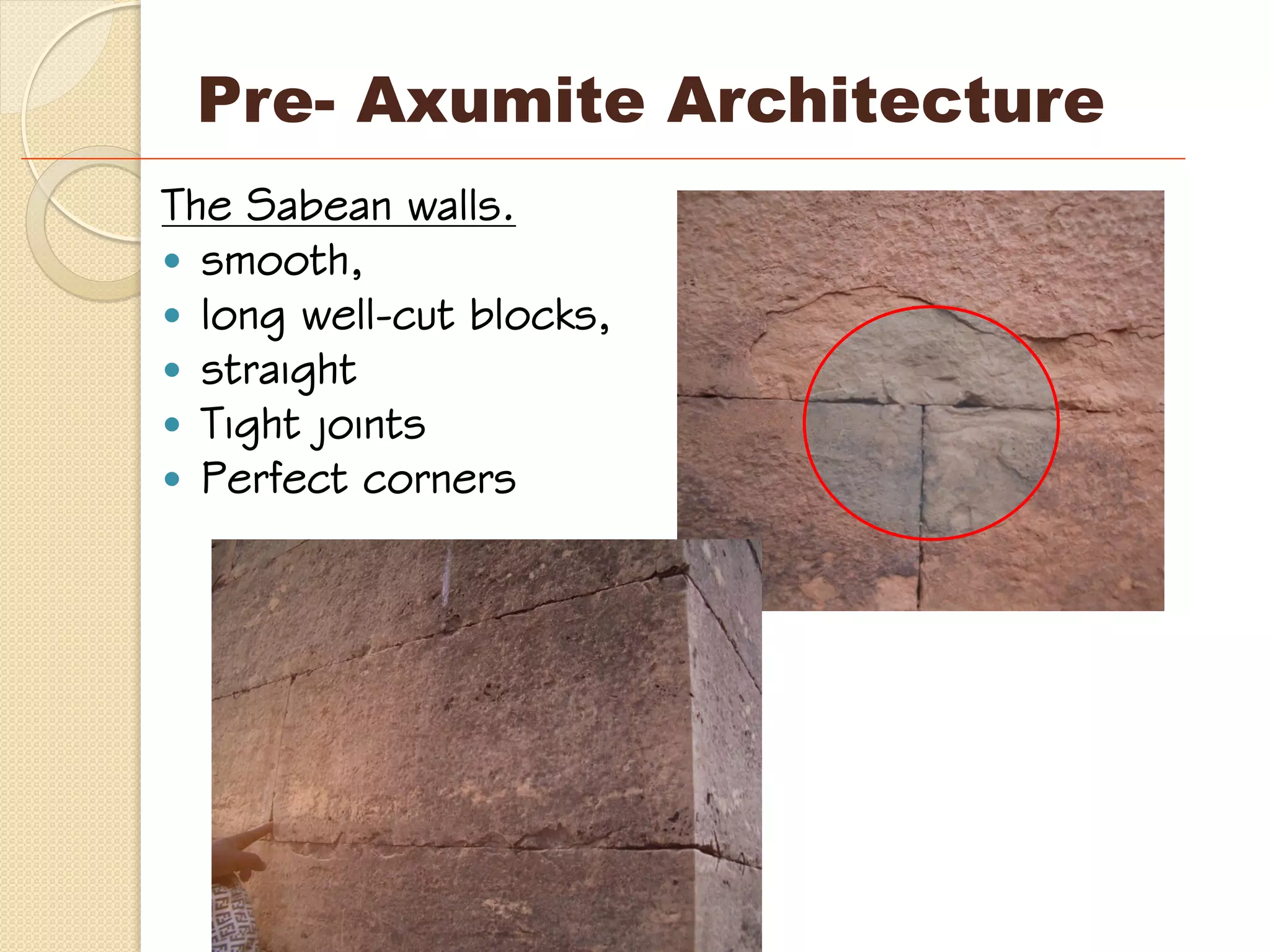 The Sabean walls.
 smooth,
 long well-cut blocks,
 straight
 Tight joints
 Perfect corners
Pre- Axumite Architecture
 