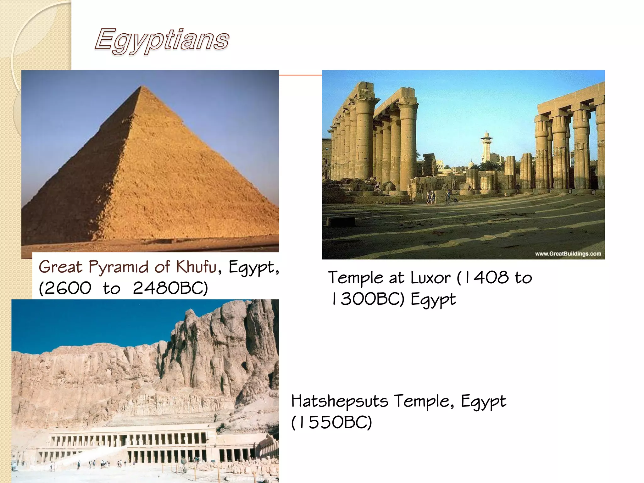Egyptians
Great Pyramid of Khufu, Egypt,
(2600 to 2480BC)
Temple at Luxor (1408 to
1300BC) Egypt
Hatshepsuts Temple, Egypt
(1550BC)
 