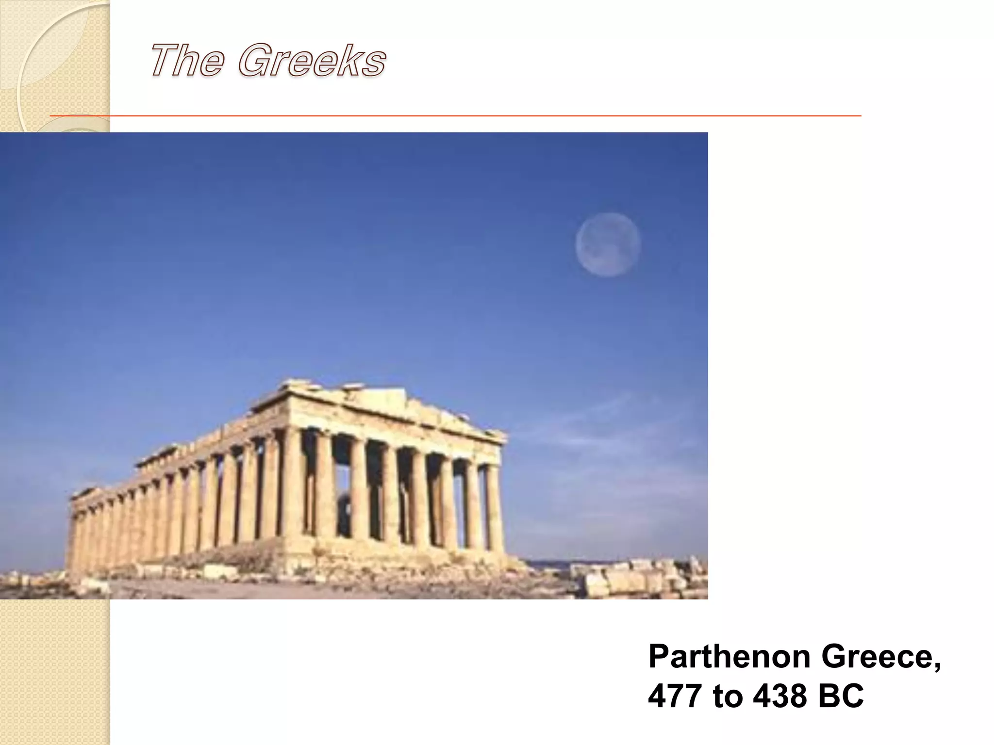 The Greeks
Parthenon Greece,
477 to 438 BC
 