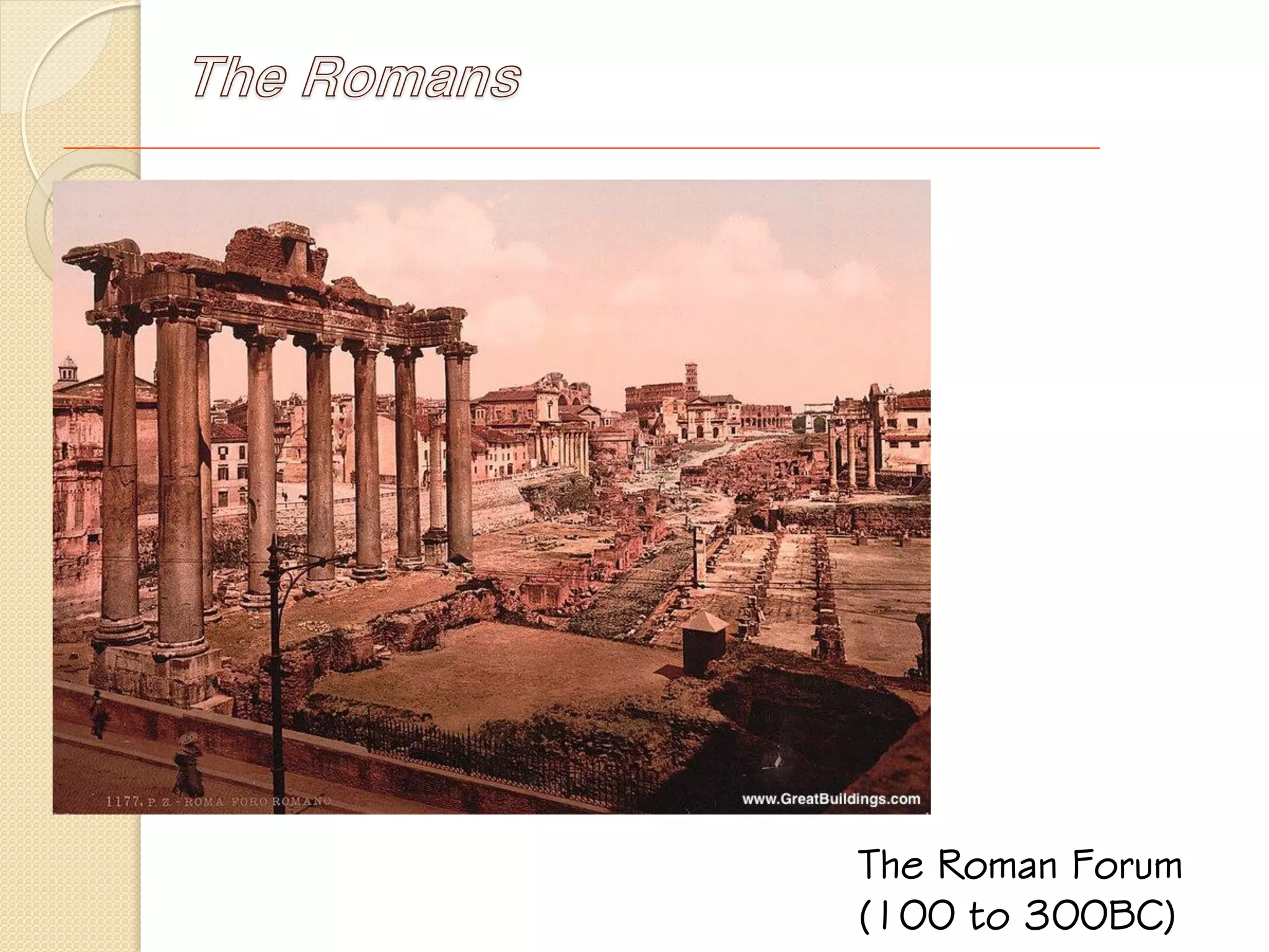 The Romans
The Roman Forum
(100 to 300BC)
 