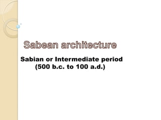 Sabian or Intermediate period
(500 b.c. to 100 a.d.)
Sabean architecture
 