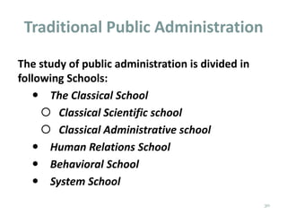 Traditional Public Administration
The study of public administration is divided in
following Schools:
 The Classical School
 Classical Scientific school
 Classical Administrative school
 Human Relations School
 Behavioral School
 System School
30
 