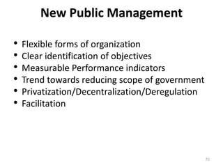 New Public Management
• Flexible forms of organization
• Clear identification of objectives
• Measurable Performance indicators
• Trend towards reducing scope of government
• Privatization/Decentralization/Deregulation
• Facilitation
70
 