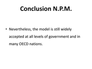 Conclusion N.P.M.
• Nevertheless, the model is still widely
accepted at all levels of government and in
many OECD nations.
 