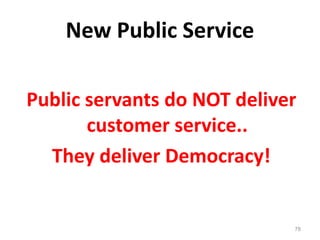 78
New Public Service
Public servants do NOT deliver
customer service..
They deliver Democracy!
 