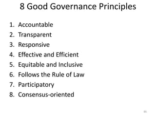 8 Good Governance Principles
1. Accountable
2. Transparent
3. Responsive
4. Effective and Efficient
5. Equitable and Inclusive
6. Follows the Rule of Law
7. Participatory
8. Consensus-oriented
85
 
