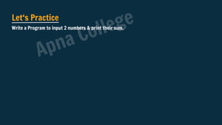 Let‘s Practice
Write a Program to input 2 numbers & print their sum.
Apna College
 