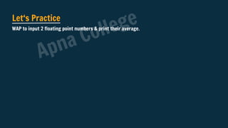 Let‘s Practice
WAP to input 2 floating point numbers & print their average.
Apna College
 