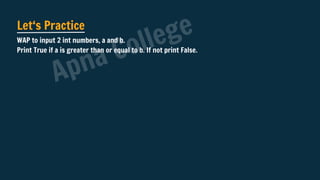 Let‘s Practice
WAP to input 2 int numbers, a and b.
Print True if a is greater than or equal to b. If not print False.
Apna College
 