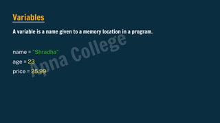 Variables
name = "Shradha"
age = 23
price = 25.99
A variable is a name given to a memory location in a program.
Apna College
 