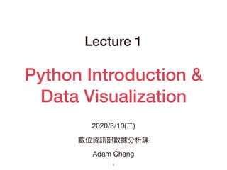 Python Introduction &
Data Visualization
Lecture 1
2020/3/10(⼆)

數位資訊部數據分析課

Adam Chang
1
 