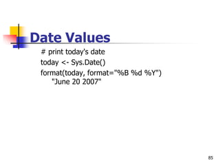 85
Date Values
# print today's date
today <- Sys.Date()
format(today, format="%B %d %Y")
"June 20 2007"
 