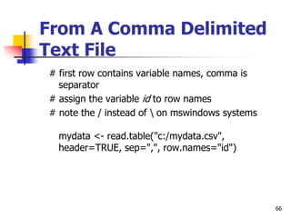 66
From A Comma Delimited
Text File
# first row contains variable names, comma is
separator
# assign the variable id to ro...
