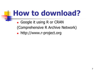 7
How to download?
 Google it using R or CRAN
(Comprehensive R Archive Network)
 http://www.r-project.org
 