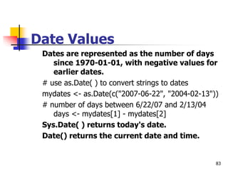 83
Date Values
Dates are represented as the number of days
since 1970-01-01, with negative values for
earlier dates.
# use...