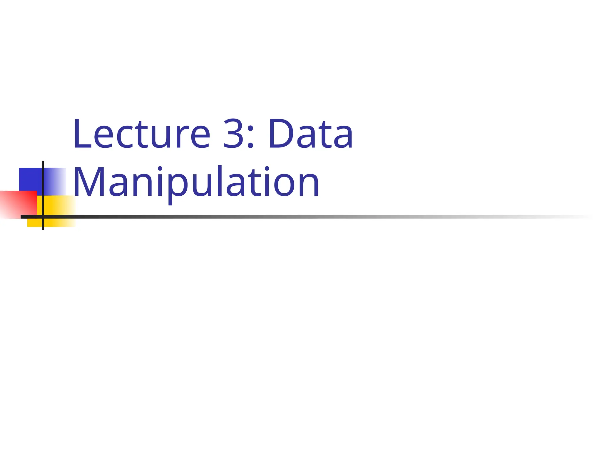 Lecture 3: Data
Manipulation
 