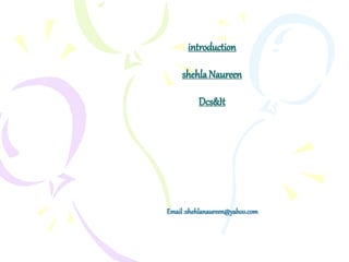 introduction
shehlaNaureen
Dcs&It
Email:shehlanaureen@yahoo.com
 