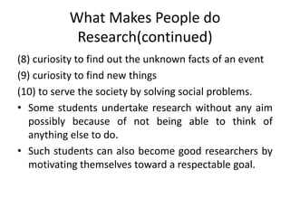 What Makes People do
Research(continued)
(8) curiosity to find out the unknown facts of an event
(9) curiosity to find new...