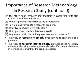 Importance of Research Methodology
in Research Study (continued)
On the other hand, research methodology is concerned with...