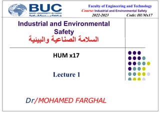 Industrial and Environmental
Safety
‫والبيئية‬ ‫الصناعية‬ ‫السالمة‬
Faculty of Engineering and Technology
Course: Industrial and Environmental Safety
2022-2023 Code: HUMx17
Lecture 1
HUM x17
Dr/MOHAMED FARGHAL
 