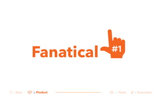 Fanatical 
#1 
2. Product 3. Team 4. Execution 
1. Idea 
 