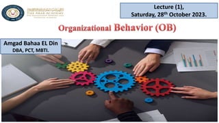 Lecture (1),
Saturday, 28th October 2023.
Amgad Bahaa EL Din
DBA, PCT, MBTI.
 