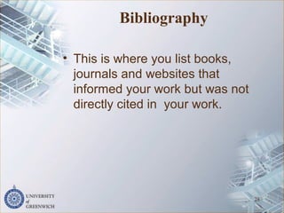 Bibliography
• This is where you list books,
journals and websites that
informed your work but was not
directly cited in your work.
28
 