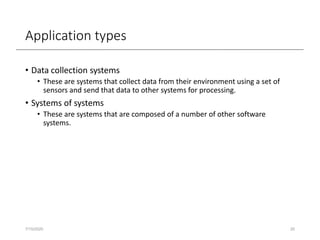 Application types
• Data collection systems
• These are systems that collect data from their environment using a set of
sensors and send that data to other systems for processing.
• Systems of systems
• These are systems that are composed of a number of other software
systems.
7/15/2020 20
 