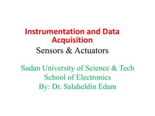 Sudan University of Science & Tech
School of Electronics
By: Dr. Salaheldin Edam
Instrumentation and Data
Acquisition
Sensors & Actuators
 