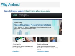 Why Android
Cisco Enterprise Market: https://marketplace.cisco.com/

 