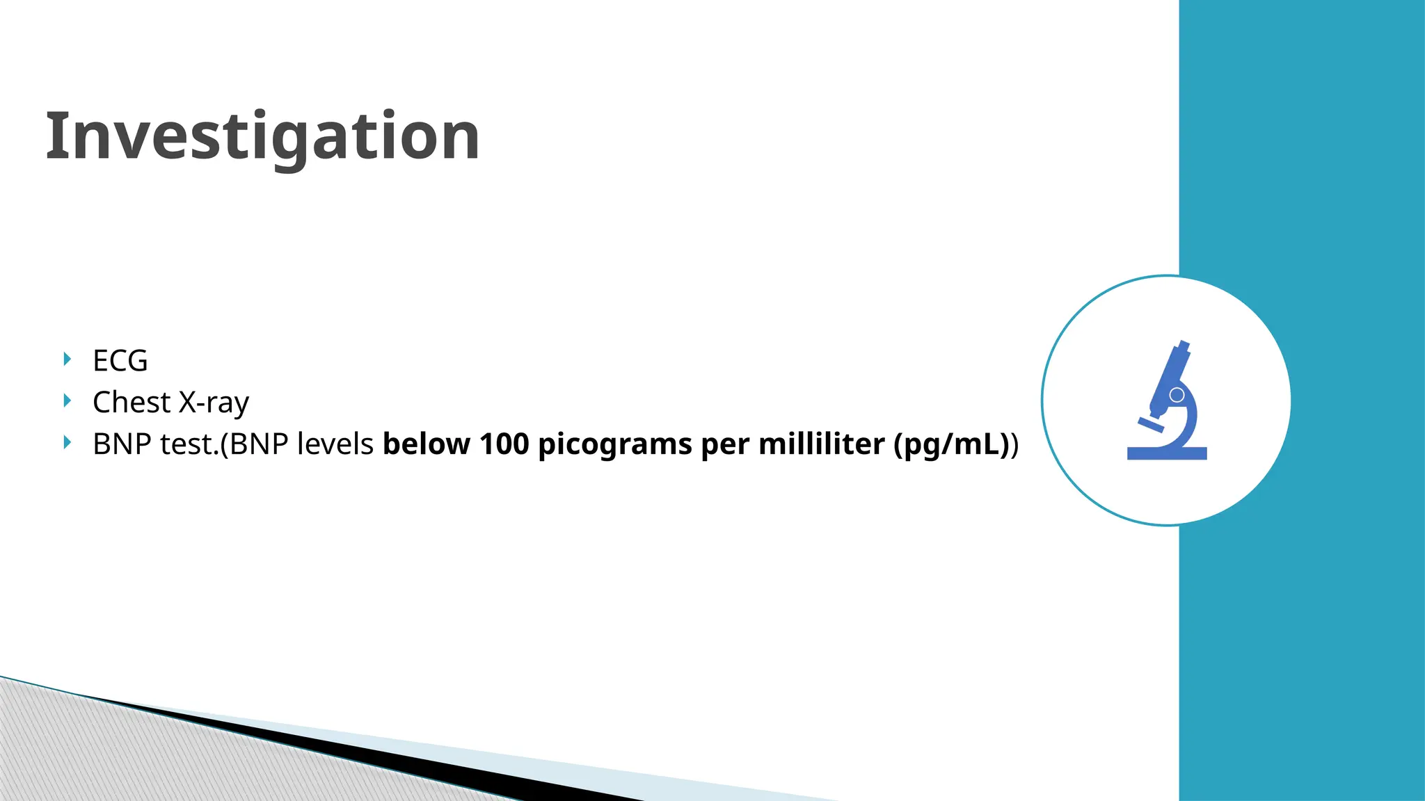  ECG
 Chest X-ray
 BNP test.(BNP levels below 100 picograms per milliliter (pg/mL))
Investigation
 