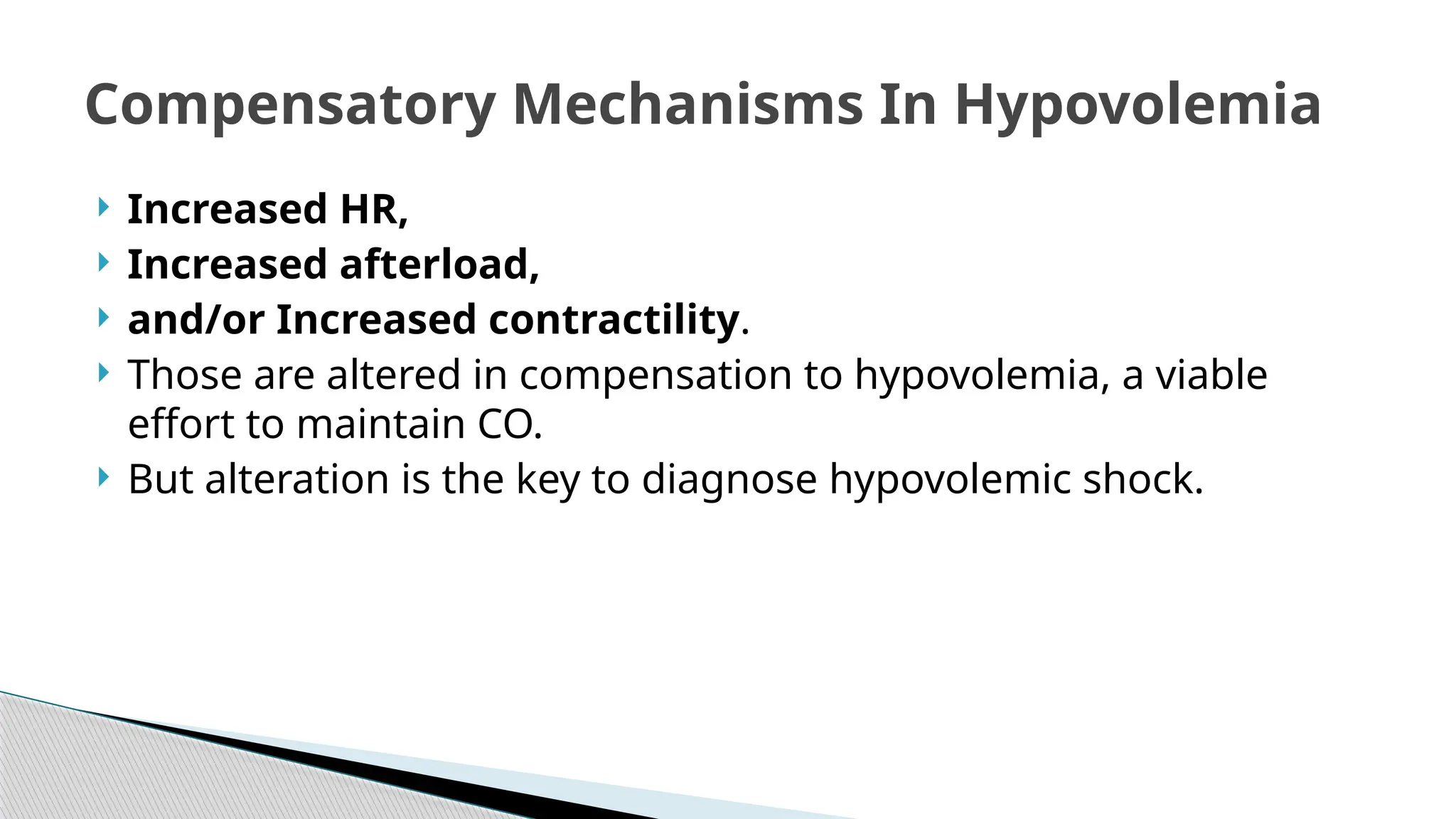  Increased HR,
 Increased afterload,
 and/or Increased contractility.
 Those are altered in compensation to hypovolemia, a viable
effort to maintain CO.
 But alteration is the key to diagnose hypovolemic shock.
Compensatory Mechanisms In Hypovolemia
 