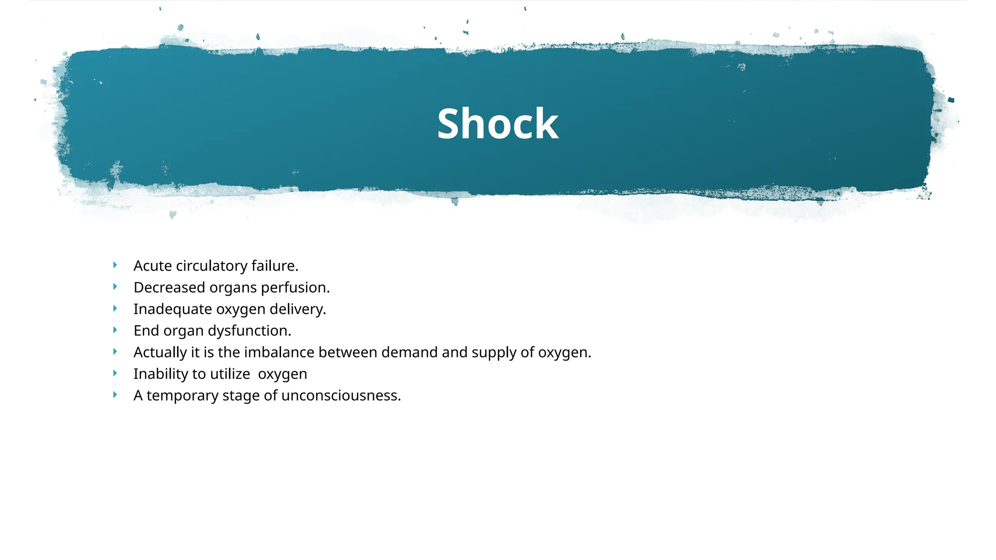  Acute circulatory failure.
 Decreased organs perfusion.
 Inadequate oxygen delivery.
 End organ dysfunction.
 Actually it is the imbalance between demand and supply of oxygen.
 Inability to utilize oxygen
 A temporary stage of unconsciousness.
Shock
 
