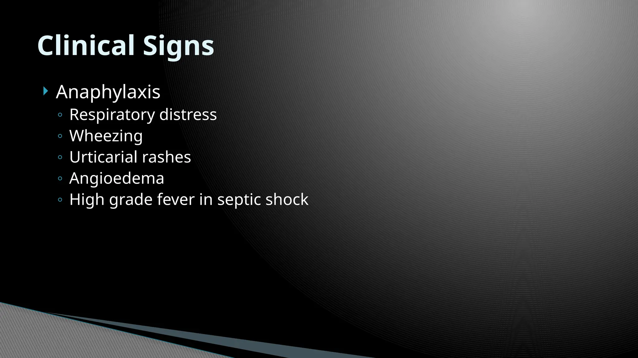  Anaphylaxis
◦ Respiratory distress
◦ Wheezing
◦ Urticarial rashes
◦ Angioedema
◦ High grade fever in septic shock
Clinical Signs
 