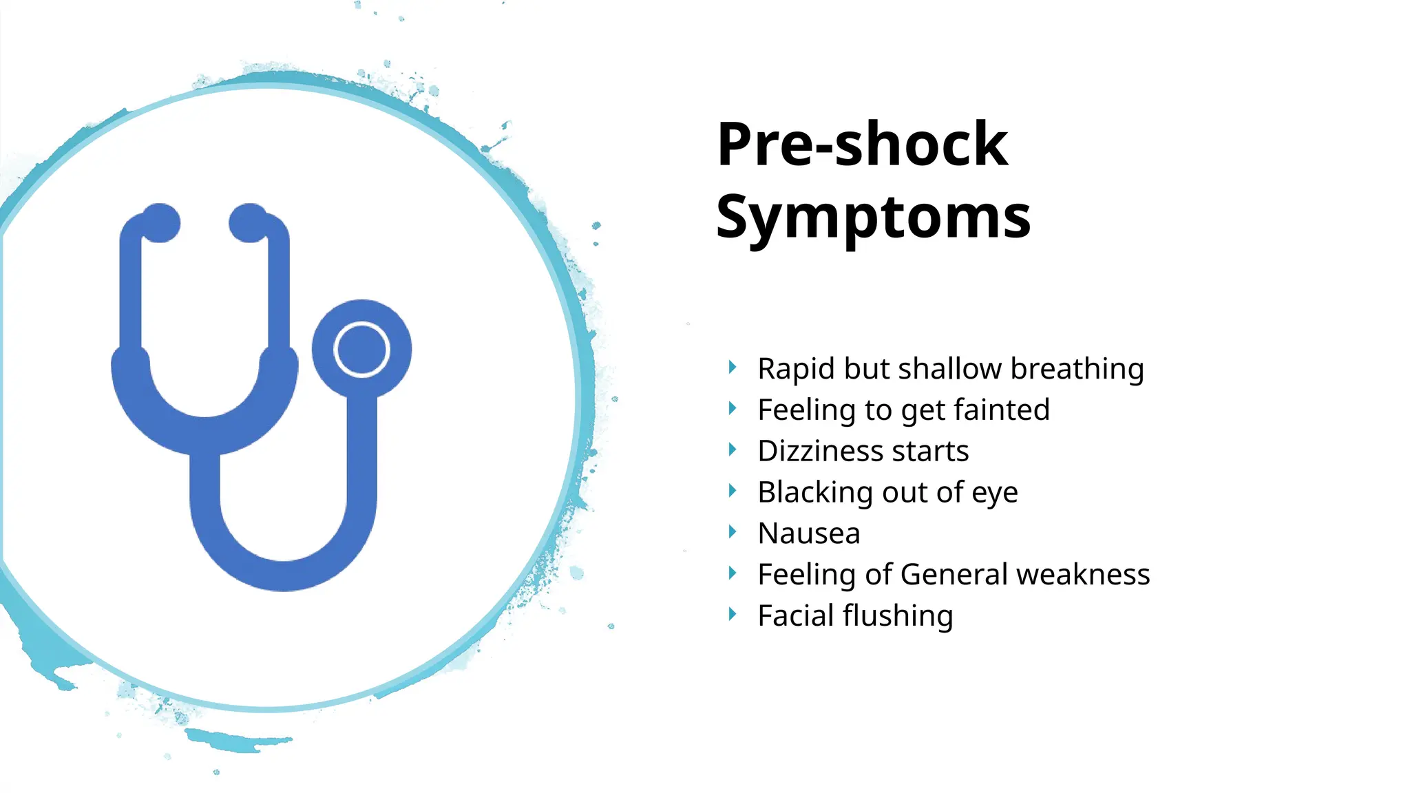  Rapid but shallow breathing
 Feeling to get fainted
 Dizziness starts
 Blacking out of eye
 Nausea
 Feeling of General weakness
 Facial flushing
Pre-shock
Symptoms
 