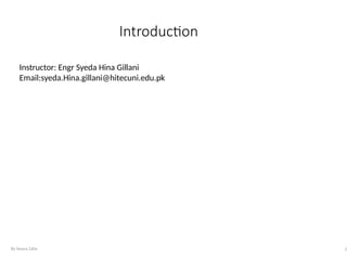 Introduction
By Yousra Zafar 2
Instructor: Engr Syeda Hina Gillani
Email:syeda.Hina.gillani@hitecuni.edu.pk
 