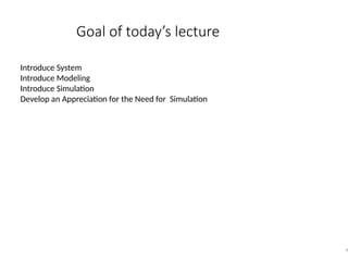 Goal of today’s lecture
8
Introduce System
Introduce Modeling
Introduce Simulation
Develop an Appreciation for the Need for Simulation
 