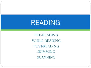 READING
 PRE-READING
WHILE-READING
POST-READING
  SKIMMING
  SCANNING
 