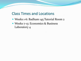 Class Times and Locations
 Weeks 1-6: Badham 145 Tutorial Room 2
 Weeks 7-13: Economics & Business
 Laboratory 4
 