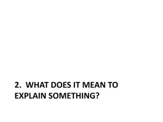 2. WHAT DOES IT MEAN TO
EXPLAIN SOMETHING?
 