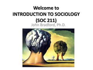 Welcome to
INTRODUCTION TO SOCIOLOGY
(SOC 211)
John Bradford, Ph.D.
 