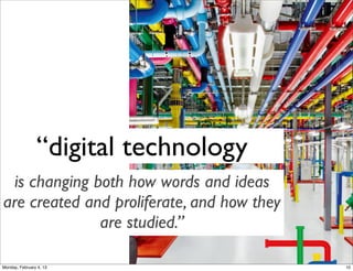 “digital technology
is changing both how words and ideas are created
and proliferate, and how they are studied.”
Social Web 2014, Lora Aroyo!
Monday, February 3, 14

 