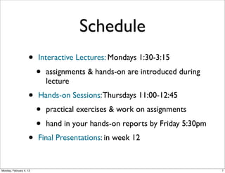 Schedule
• Interactive Lectures: Mondays 1:30-3:15
• assignments & hands-on are introduced
during lecture

• Hands-on Sessions: Thursdays 11:00-12:45
• practical exercises & work on assignments
• Final Presentations: in week 12
Social Web 2014, Lora Aroyo!
Monday, February 3, 14

 