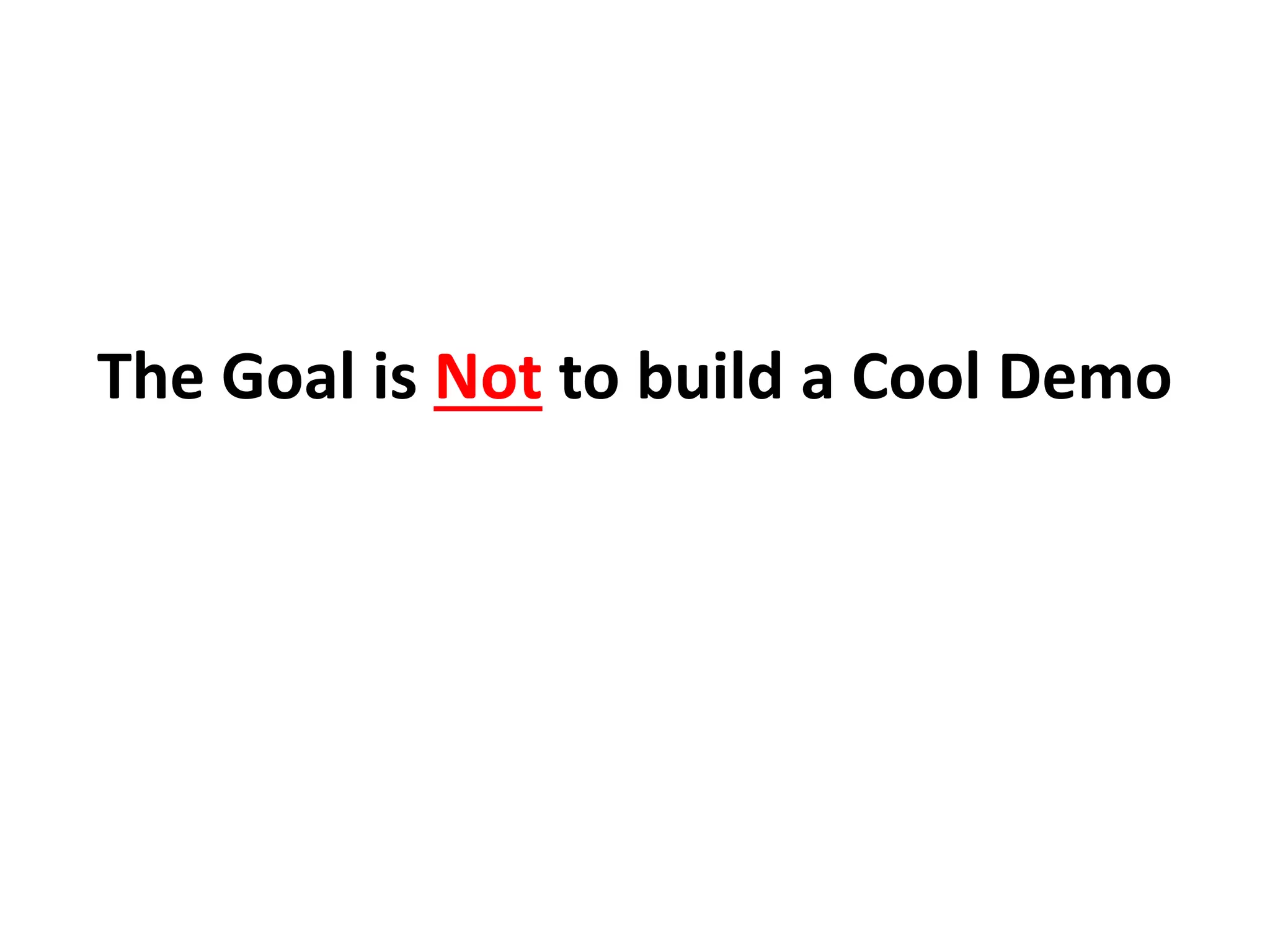 The Goal is Not to build a Cool Demo
 