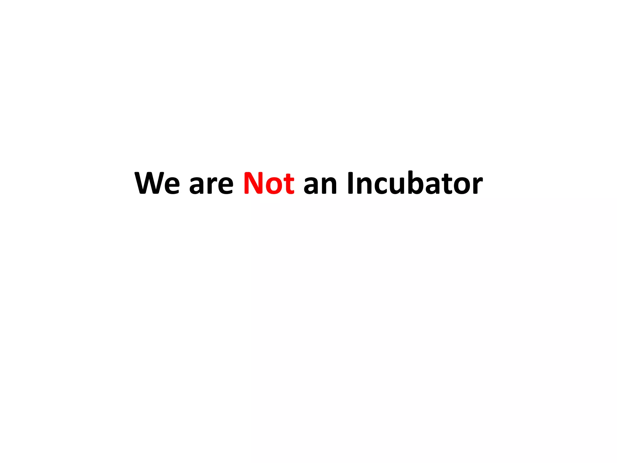 We are Not an Incubator
 