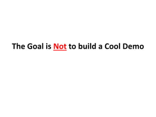 The Goal is Not to build a Cool Demo
 